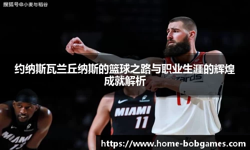 约纳斯瓦兰丘纳斯的篮球之路与职业生涯的辉煌成就解析