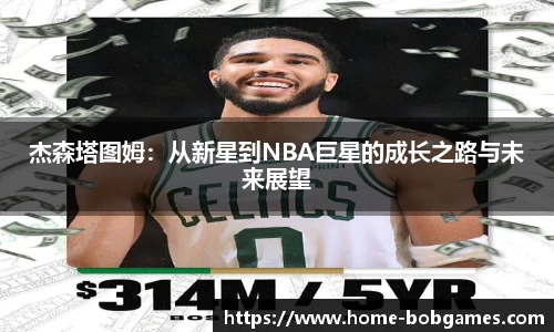 杰森塔图姆：从新星到NBA巨星的成长之路与未来展望